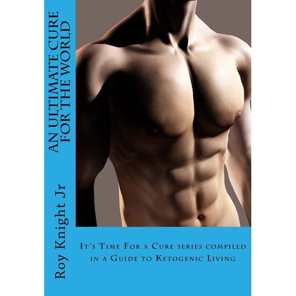 It's Time for a Cure: An Ultimate Cure for the World : A Guide to Ketogenic Living (Series #4) (Paperback)