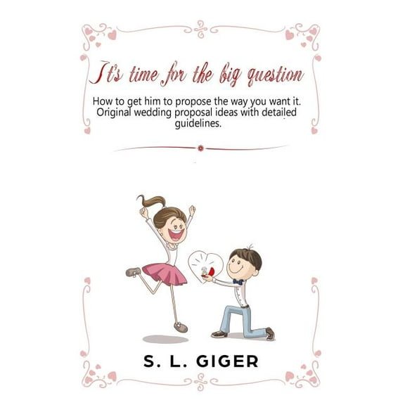 It's Time for the Big Question : How to get Him to Propose the Way you Want it. Original Wedding Proposal Ideas with Detailed Guidelines. (Paperback)