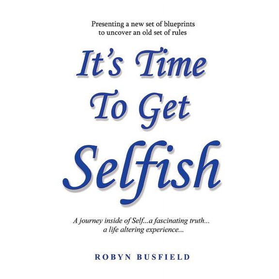 It's Time to Get Selfish: A Journey inside of Self. A Fascinating Truth. A Life Altering Experience., (Paperback)