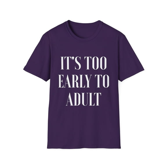 It's Too Early To Adult Sassy | Sassy Girl Introvert | Sarcasm | Funny | Introvert Unisex Softstyle T-Shirt