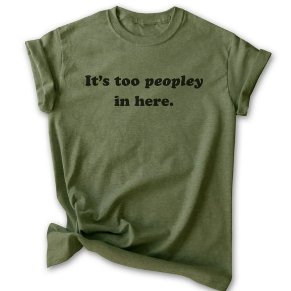 It's Too Peopley In Here Shirt, Unisex Women's Men's Shirt, Antisocial Shirt, Ant-social Shirt, Heather Military Green, Medium