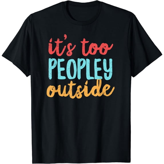 It's Too Peopley Outside T-Shirt Funny Saying Colors Gift T-Shirt