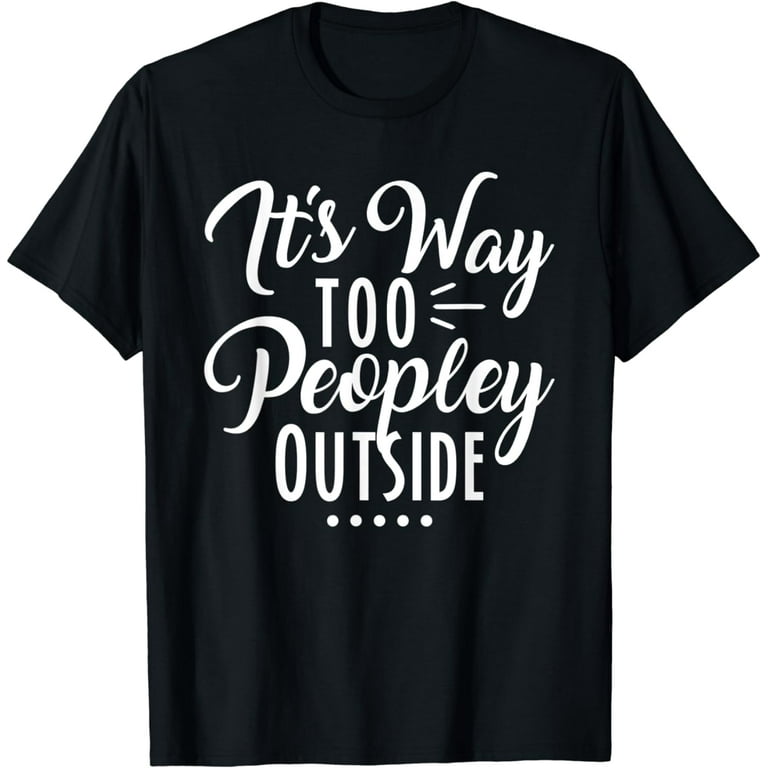 It's Way Too Peopley Outside Introvert Antisocial Shirts It's Way Too Peopley Outside Introvert Antisocial Shirts
