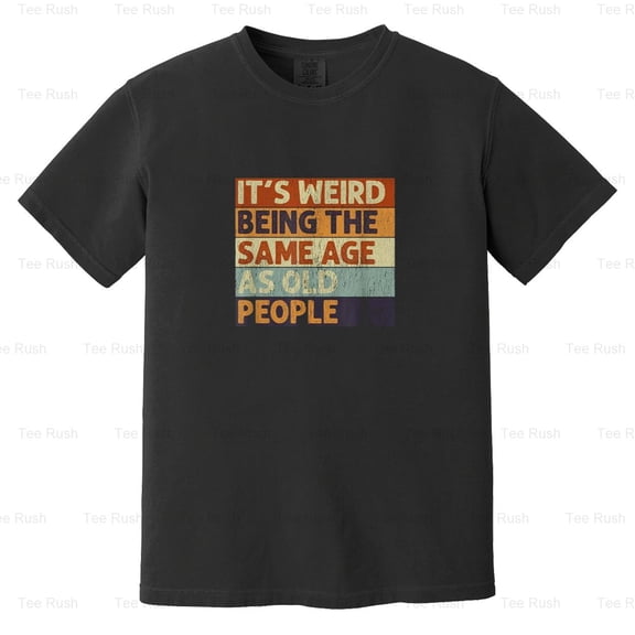 It's Weird Being Same Age As Old People, Funny, Humor, Aging, Joke, Comfort Color T-Shirt Unisex, up to 4XL