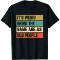 thumbnail image 1 of It's Weird Being Same Age As Old People T-Shirt, 1 of 4