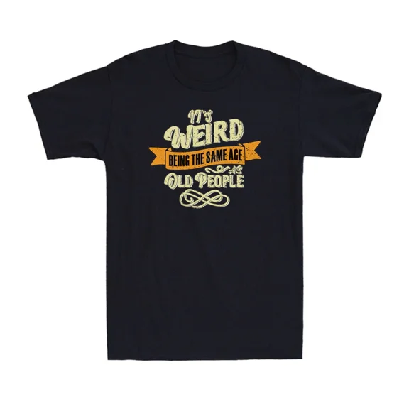 It's Weird Being The Same Age As Old People Funny Sarcastic Unisex T-Shirt