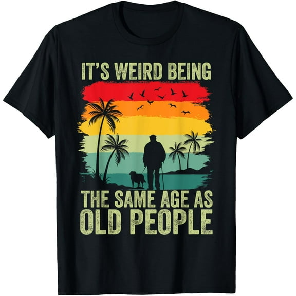 It's Weird Being The Same Age As Old People Funny T-Shirt