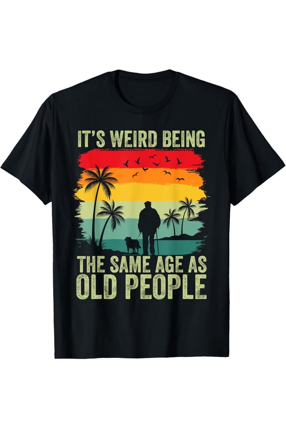 It's Weird Being The Same Age As Old People Funny T-Shirt