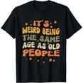 thumbnail image 1 of It's Weird Being The Same Age As Old People, Funny Women Men T-Shirt, 1 of 4