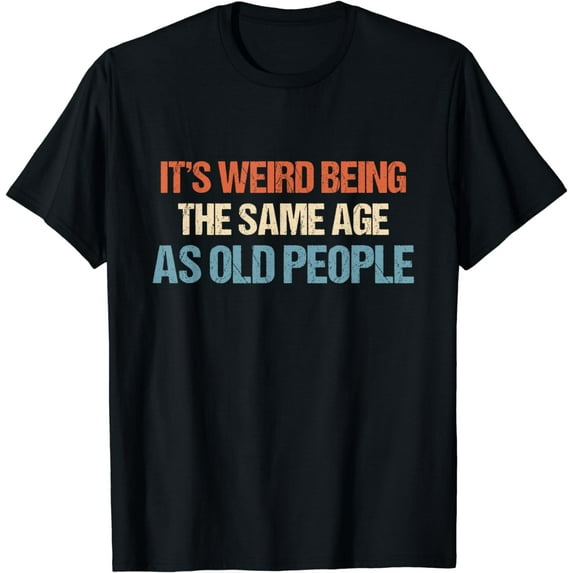 It's Weird Being The Same Age As Old People Men Women Funny T-Shirt mens t shirt,black,women,funny,misfits,men,journey