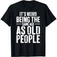 thumbnail image 1 of It's Weird Being The Same Age As Old People Men Women Funny T-Shirt, 1 of 4