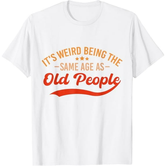 It's Weird Being The Same Age As Old People Retro Funny Quote T-Shirt Unisex Adults Shirt Sarcastic Graphic Tees