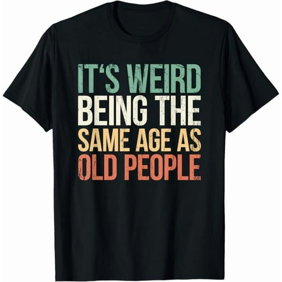 It's Weird Being The Same Age As Old People Retro Funny Quote T-Shirt Unisex Adults Shirt Sarcastic Graphic Tees