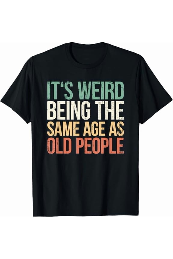 It's Weird Being The Same Age As Old People Retro Funny Quote T-Shirt Unisex Adults Shirt Sarcastic Graphic Tees