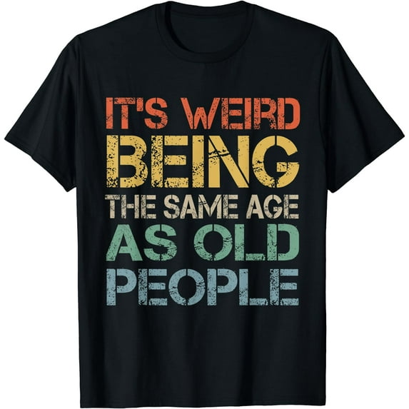 It's Weird Being The Same Age As Old People Retro Sarcastic T-Shirt Black Small