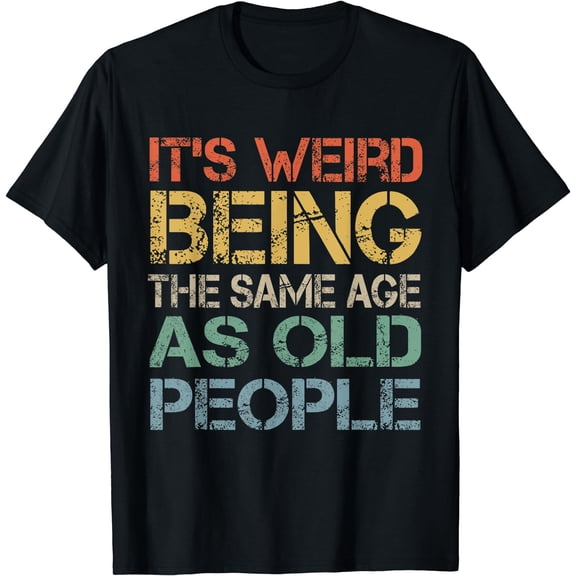 It's Weird Being The Same Age As Old People Retro Sarcastic T-Shirt Black X-Large
