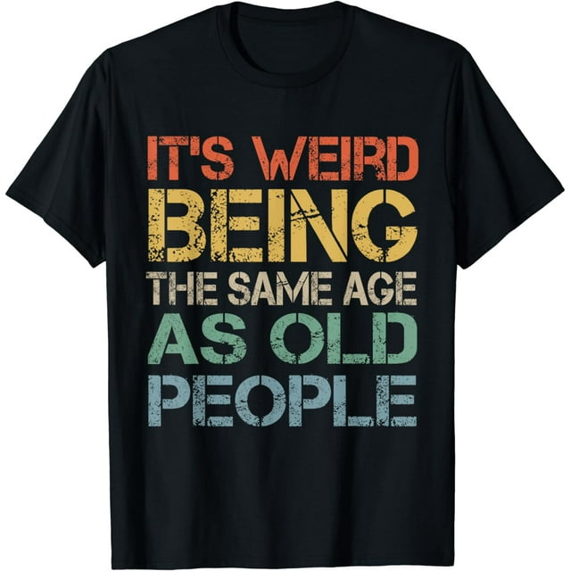 It's Weird Being The Same Age As Old People Retro Sarcastic T-Shirt ...