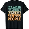 thumbnail image 1 of It's Weird Being The Same Age As Old People Retro Sarcastic T-Shirt, 1 of 4