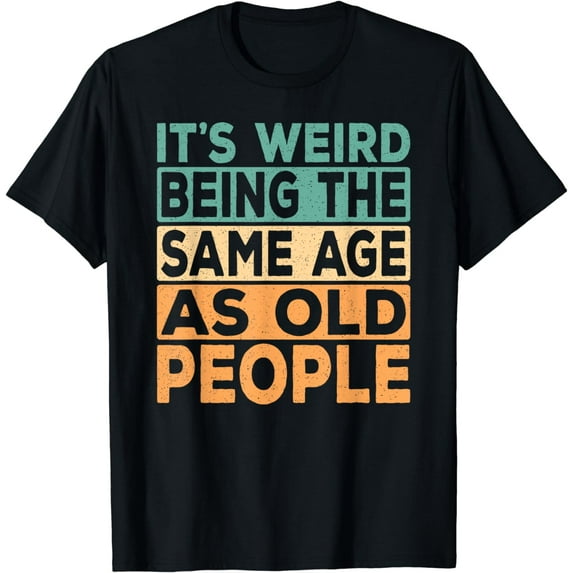 It's Weird Being The Same Age As Old People Retro Sarcastic T-Shirt