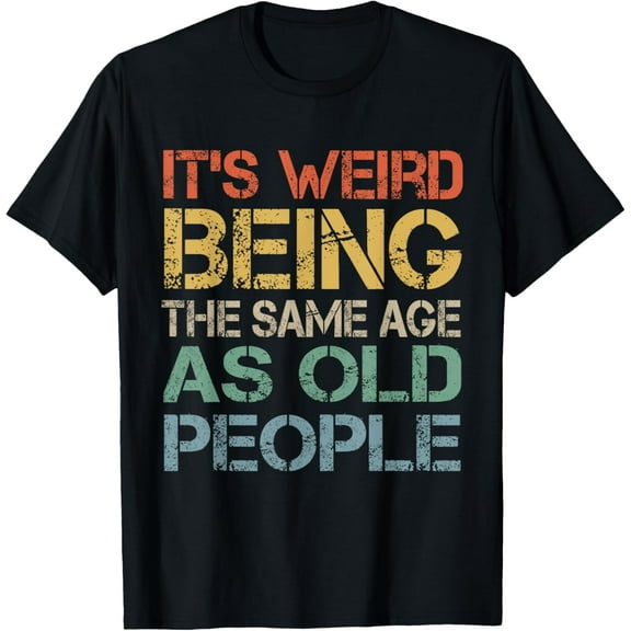 It's Weird Being The Same Age As Old People Retro Sarcastic T-Shirt