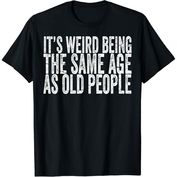 It's Weird Being The Same Age As Old People Retro Sarcastic T-shirt