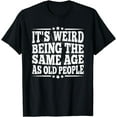 thumbnail image 1 of It's Weird Being The Same Age As Old People Sarcastic Funny T-Shirt, 1 of 4