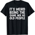 thumbnail image 1 of It's Weird Being The Same Age As Old People Shirt Funny Old T-Shirt, 1 of 4