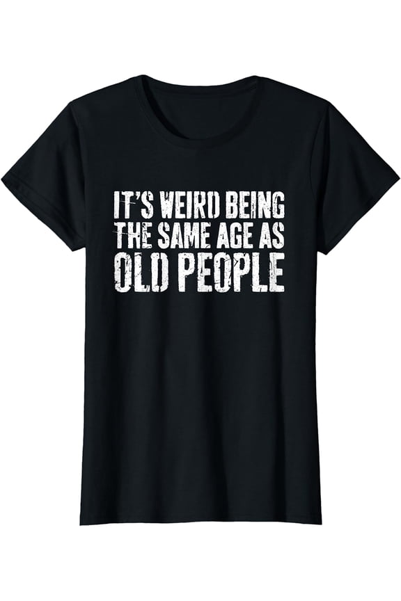 It's Weird Being The Same Age As Old People T-Shirt