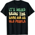 thumbnail image 1 of It's Weird Being The Same Age As Old People T-Shirt, 1 of 4