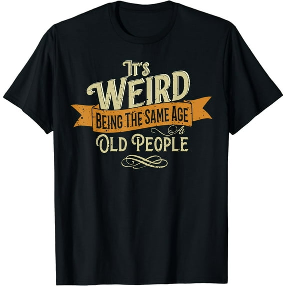 It's Weird Being The Same Age As Old People Funny Creative Graphic T-Shirt