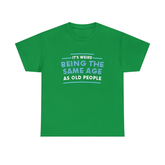 It's Weird Being The Same Age As Old People Tshirt