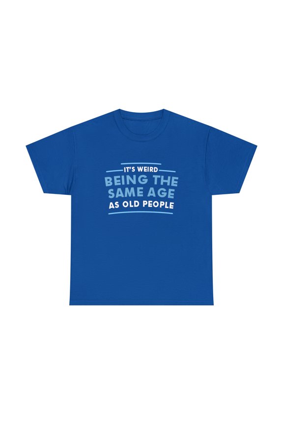 It's Weird Being The Same Age As Old People Tshirt