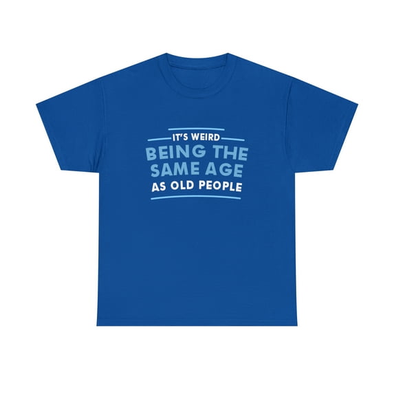 It's Weird Being The Same Age As Old People Tshirt