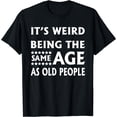 thumbnail image 1 of It's Weird Being The Same Age As Old People - funny design T-Shirt, 1 of 4