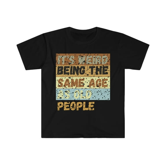 It's Weird Being The Same Age As Old People, funny sarcastic retirement 2022 2023 gag gift - Unisex Softstyle T-Shirt