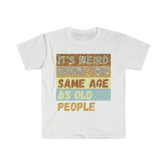 It's Weird Being The Same Age As Old People, funny sarcastic retirement 2022 2023 gag gift - Unisex Softstyle T-Shirt