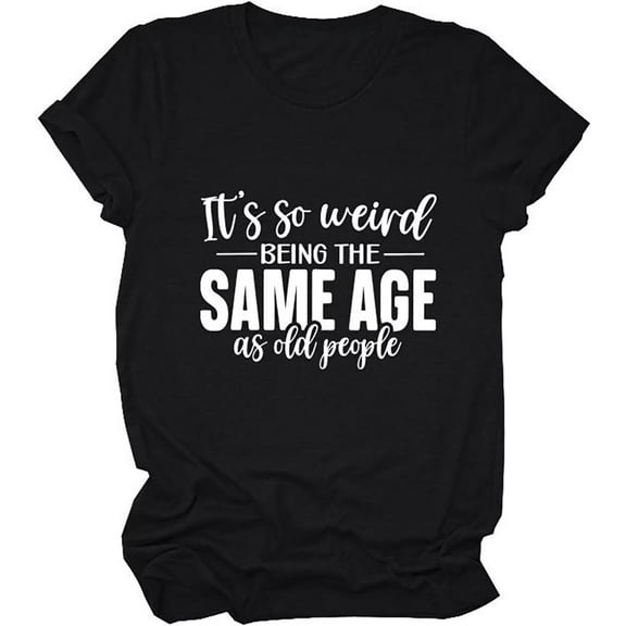 It's Weird Being The Same Age as Old People Shirt Women Funny Sarcastic Tshirt Letter Printed Graphic Tee Top