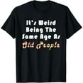 thumbnail image 1 of It's Weird Being The Same Age as Old People T-Shirt, 1 of 4