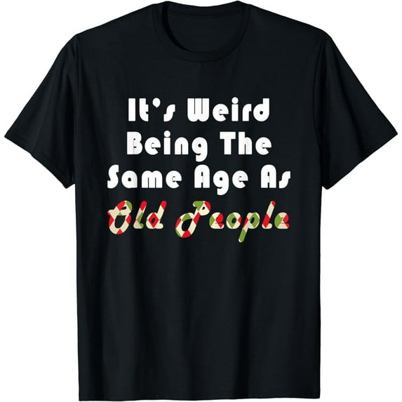 It's Weird Being The Same Age as Old People T-Shirt