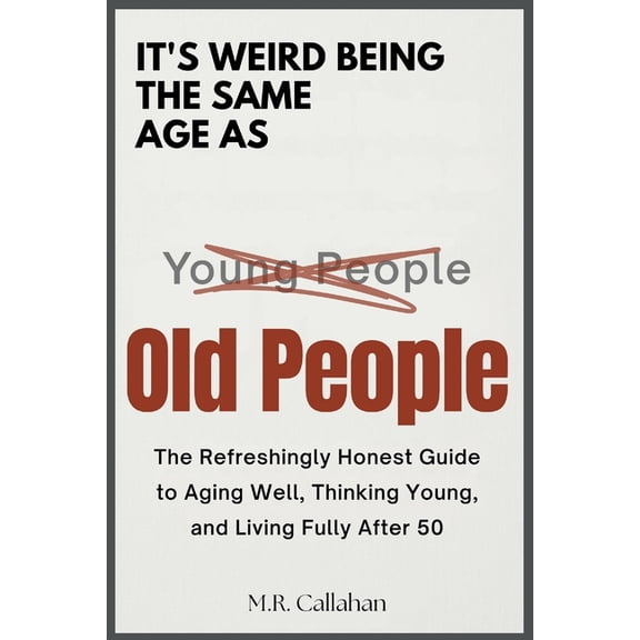 It's Weird Being The Same Age as Old People: The Refreshingly Honest Guide to Aging Well, Thinking Young and Living Full, (Paperback)