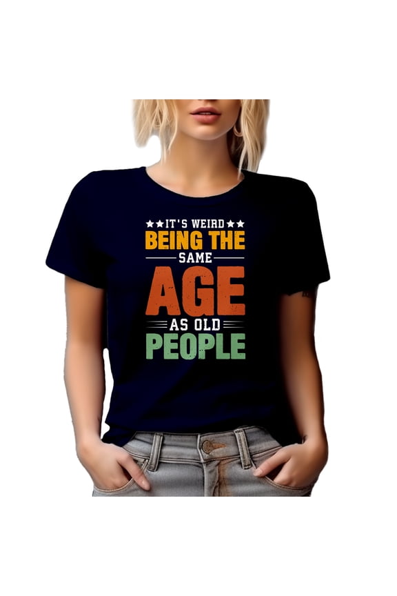 It's Weird Being the Same Age as Old People, Funny Witty Birthday Quote, Navy Blue T-Shirt, 3XL