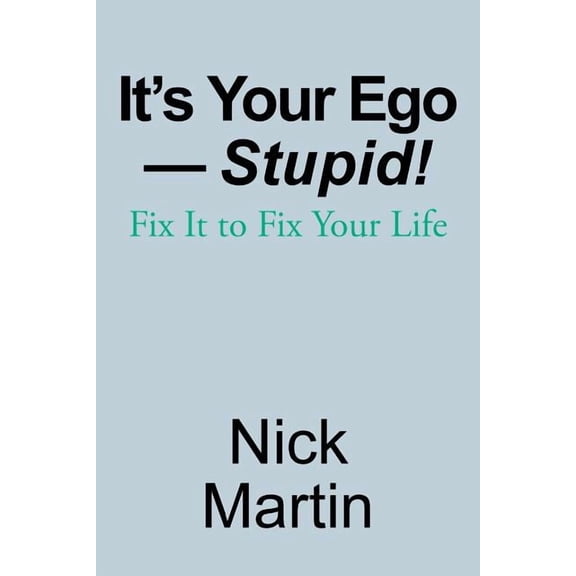 It's Your Ego-Stupid!: Fix It to Fix Your Life, (Paperback)