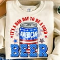 thumbnail image 1 of It’s a Bad Day to Be a Beer Sweatshirt – Funny American Beer Crewneck for 4th of July Parties and BBQ Lovers BTO, 1 of 5