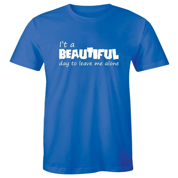 It's a Beautiful Day To Leave Me Alone Me Alone Slogan Rude Sass Funny Men T-Shirt