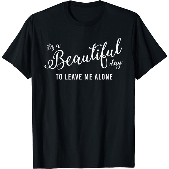 It's a Beautiful Day To Leave Me Alone T-Shirt