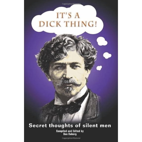 It's a Dick Thing!: Secret Thoughts of Silent Men (Paperback)