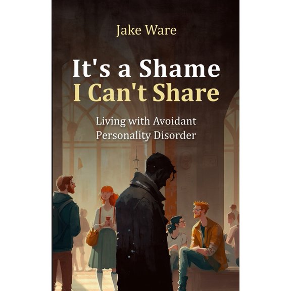 It's a Shame I Can't Share: Living with Avoidant Personality Disorder, (Paperback)