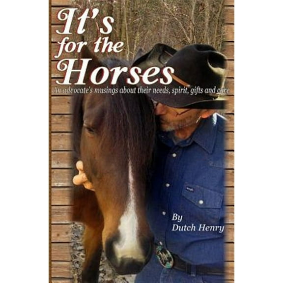 It's for the Horses: An Advocate's Musings about Their Needs, Spirit, Gifts and Care
