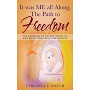 It was ME all Along, the Path to FREEDOM The Courage to Accept What is and be Accountable for Results Paperback 1689599170 9781689599177 Virginia C Smith
