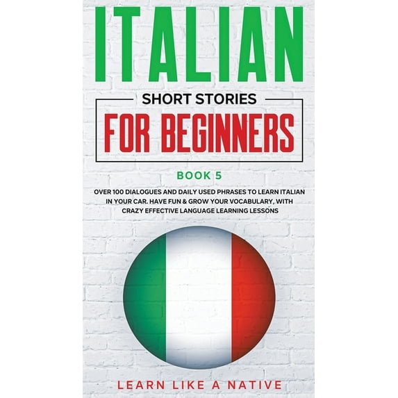 Italian for Adults Italian Short Stories for Beginners Book 5: Over 100 Dialogues and Daily Used Phrases to Learn Italian in Your Car. Have, Book 5, (Hardcover)